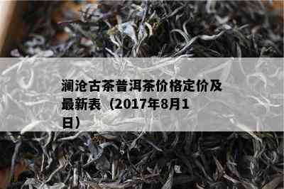 澜沧古茶普洱茶价格定价及最新表（2017年8月1日）