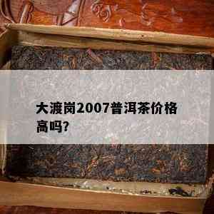 大渡岗2007普洱茶价格高吗？