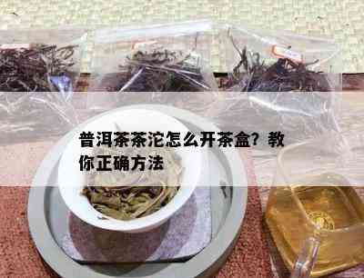 普洱茶茶沱怎么开茶盒？教你正确方法