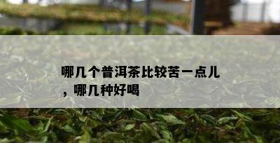 哪几个普洱茶比较苦一点儿，哪几种好喝