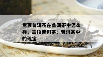 嵩顶普洱茶在普洱茶中怎么样，嵩顶普洱茶：普洱茶中的瑰宝