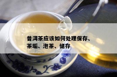 普洱茶应该如何处理保存、茶垢、泡茶、储存