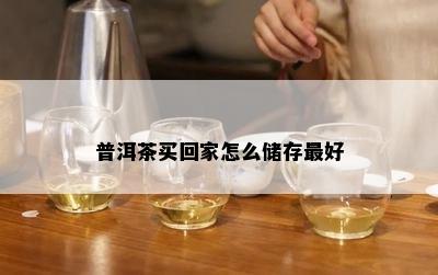 普洱茶买回家怎么储存更好