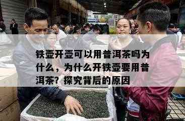 铁壶开壶可以用普洱茶吗为什么，为什么开铁壶要用普洱茶？探究背后的原因