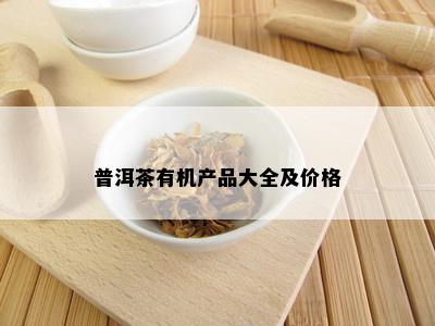 普洱茶有机产品大全及价格