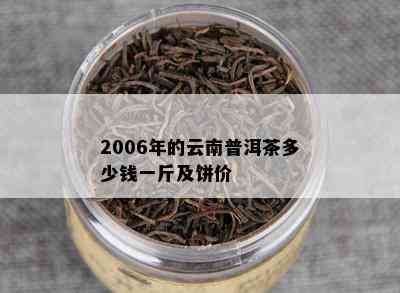 2006年的云南普洱茶多少钱一斤及饼价