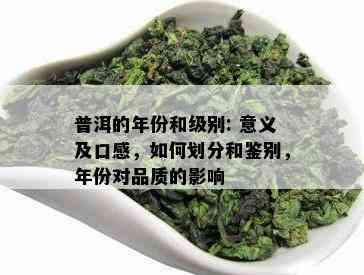 普洱的年份和级别: 意义及口感，如何划分和鉴别，年份对品质的影响