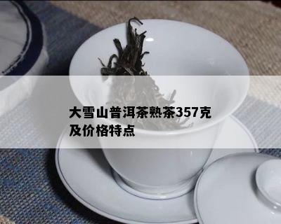 大雪山普洱茶熟茶357克及价格特点