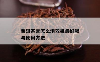 普洱茶膏怎么泡效果更好喝与使用方法