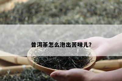 普洱茶怎么泡出苦味儿？