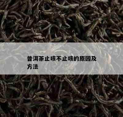 普洱茶止咳不止咳的原因及方法