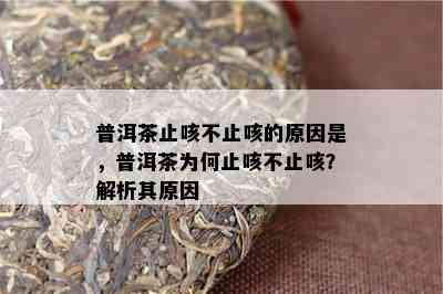 普洱茶止咳不止咳的原因是，普洱茶为何止咳不止咳？解析其原因