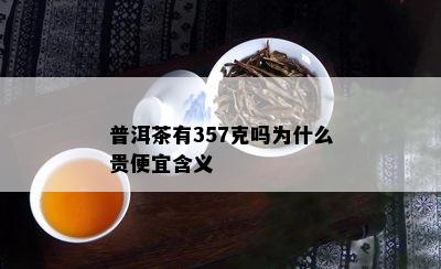 普洱茶有357克吗为什么贵便宜含义