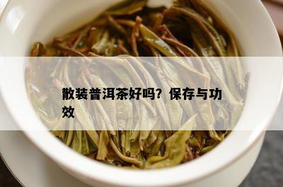 散装普洱茶好吗？保存与功效