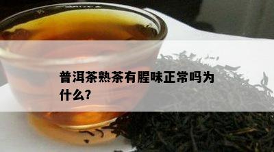 普洱茶熟茶有腥味正常吗为什么？