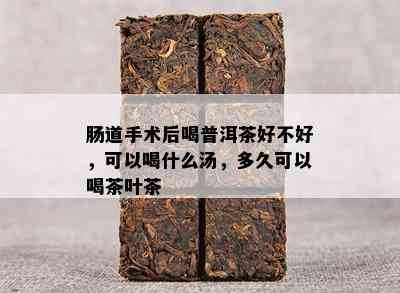 肠道手术后喝普洱茶好不好，可以喝什么汤，多久可以喝茶叶茶