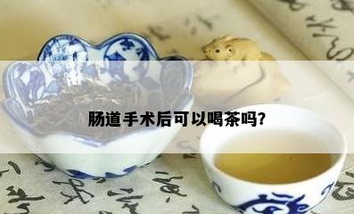 肠道手术后可以喝茶吗？