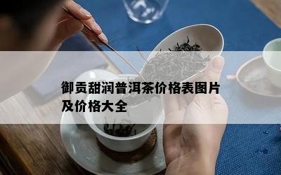 御贡甜润普洱茶价格表图片及价格大全