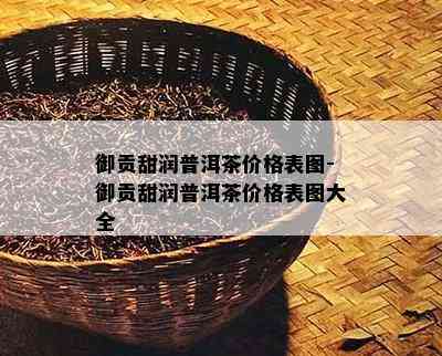 御贡甜润普洱茶价格表图-御贡甜润普洱茶价格表图大全