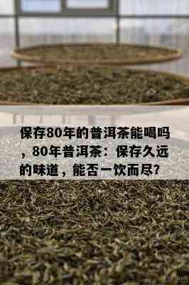 保存80年的普洱茶能喝吗，80年普洱茶：保存久远的味道，能否一饮而尽？