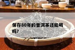 保存80年的普洱茶还能喝吗？