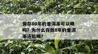 保存80年的普洱茶可以喝吗？为什么存放8年的普洱茶还能喝？