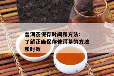 普洱茶保存时间和方法: 了解正确保存普洱茶的方法和时效