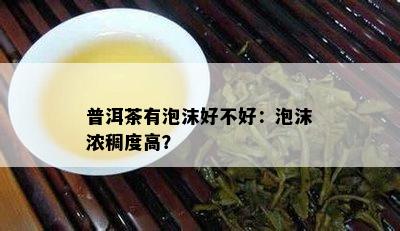 普洱茶有泡沫好不好：泡沫浓稠度高？