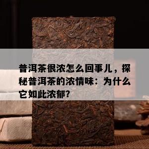 普洱茶很浓怎么回事儿，探秘普洱茶的浓情味：为什么它如此浓郁？