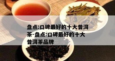 盘点:口碑更好的十大普洱茶-盘点:口碑更好的十大普洱茶品牌