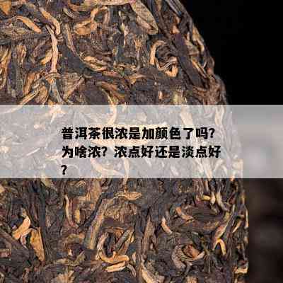 普洱茶很浓是加颜色了吗？为啥浓？浓点好还是淡点好？