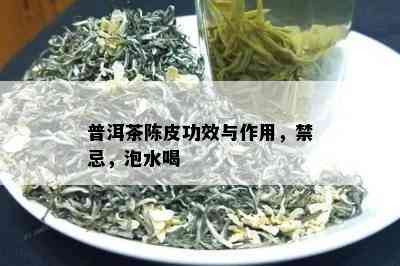 普洱茶陈皮功效与作用，禁忌，泡水喝