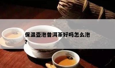 保温壶泡普洱茶好吗怎么泡？