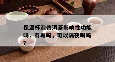 保温杯泡普洱茶影响性功能吗，有吗，可以隔夜喝吗？