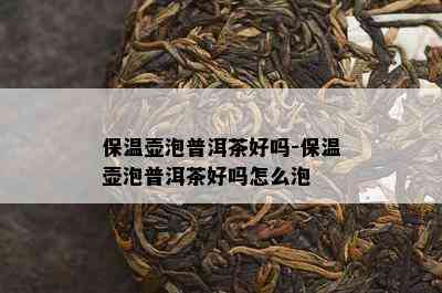 保温壶泡普洱茶好吗-保温壶泡普洱茶好吗怎么泡