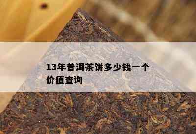 13年普洱茶饼多少钱一个价值查询