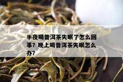 半夜喝普洱茶失眠了怎么回事？晚上喝普洱茶失眠怎么办？