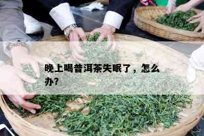 晚上喝普洱茶失眠了，怎么办？