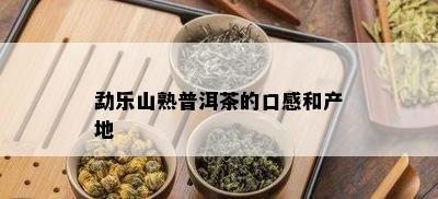 勐乐山熟普洱茶的口感和产地