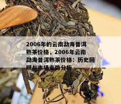 2006年的云南勐海普洱熟茶价格，2006年云南勐海普洱熟茶价格：历史回顾与市场走势分析