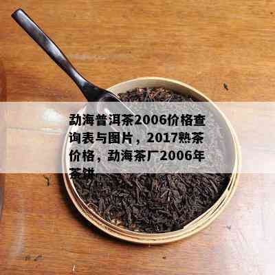 勐海普洱茶2006价格查询表与图片，2017熟茶价格，勐海茶厂2006年茶饼