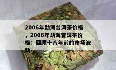 2006年勐海普洱茶价格，2006年勐海普洱茶价格：回顾十八年前的市场波动