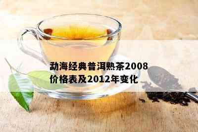 勐海经典普洱熟茶2008价格表及2012年变化