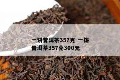 一饼普洱茶357克-一饼普洱茶357克300元