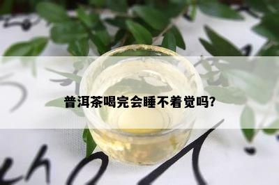 普洱茶喝完会睡不着觉吗？