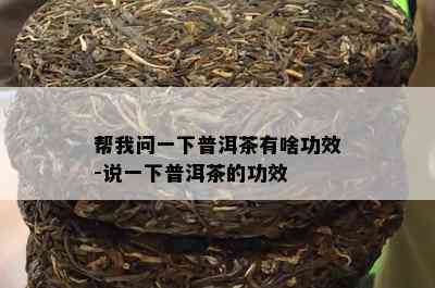 帮我问一下普洱茶有啥功效-说一下普洱茶的功效