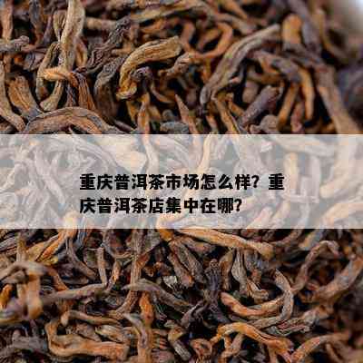 重庆普洱茶市场怎么样？重庆普洱茶店集中在哪？