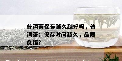 普洱茶保存越久越好吗，普洱茶：保存时间越久，品质愈臻？！