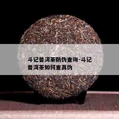 斗记普洱茶防伪查询-斗记普洱茶如何查真伪