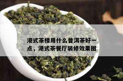 港式茶楼用什么普洱茶好一点，港式茶餐厅装修效果图